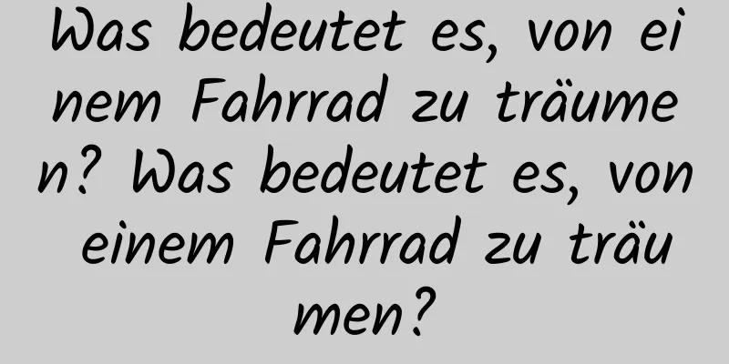 Was bedeutet es, von einem Fahrrad zu träumen? Was bedeutet es, von einem Fahrrad zu träumen?