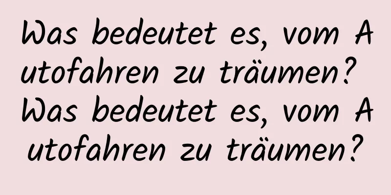 Was bedeutet es, vom Autofahren zu träumen? Was bedeutet es, vom Autofahren zu träumen?