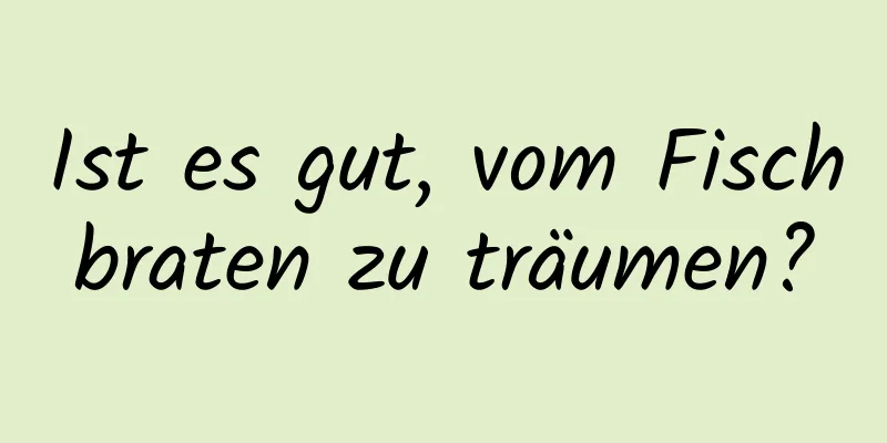 Ist es gut, vom Fischbraten zu träumen?