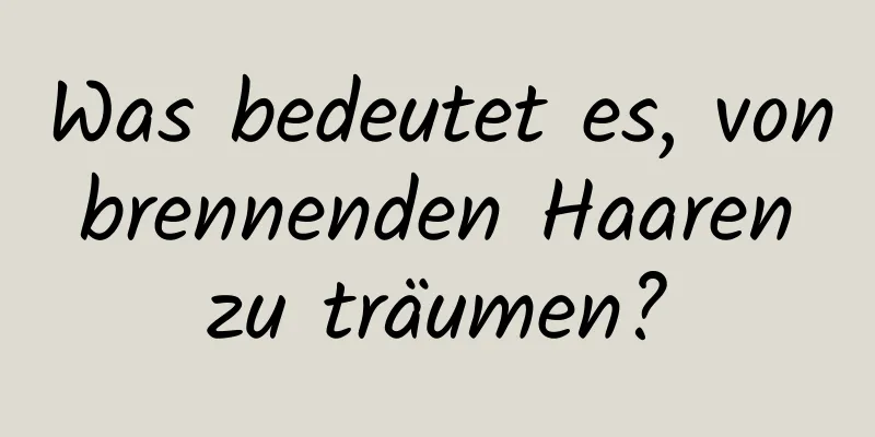 Was bedeutet es, von brennenden Haaren zu träumen?