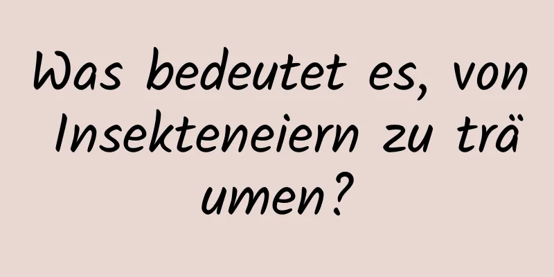 Was bedeutet es, von Insekteneiern zu träumen?