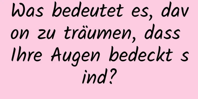 Was bedeutet es, davon zu träumen, dass Ihre Augen bedeckt sind?