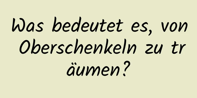 Was bedeutet es, von Oberschenkeln zu träumen?