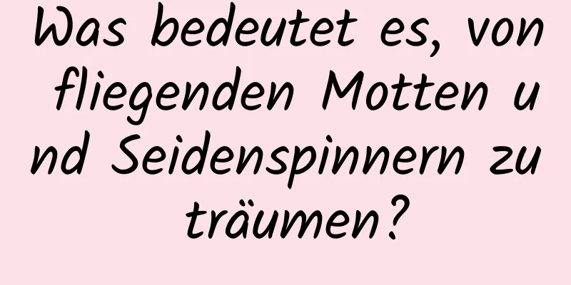 Was bedeutet es, von fliegenden Motten und Seidenspinnern zu träumen?