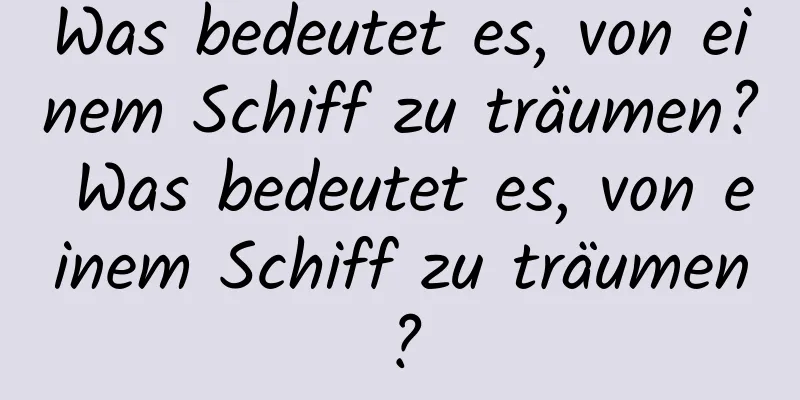 Was bedeutet es, von einem Schiff zu träumen? Was bedeutet es, von einem Schiff zu träumen?