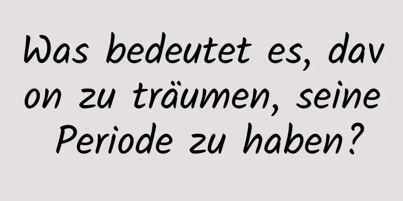 Was bedeutet es, davon zu träumen, seine Periode zu haben?