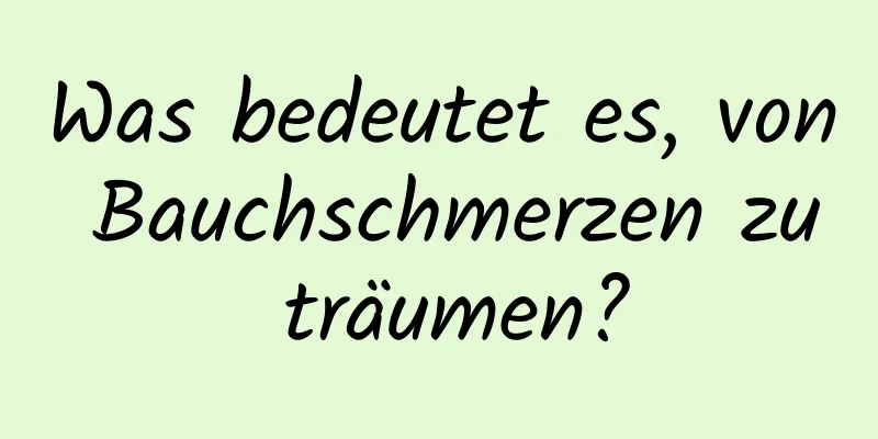 Was bedeutet es, von Bauchschmerzen zu träumen?