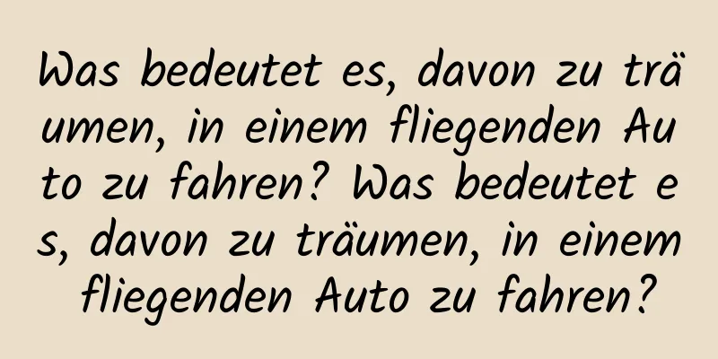 Was bedeutet es, davon zu träumen, in einem fliegenden Auto zu fahren? Was bedeutet es, davon zu träumen, in einem fliegenden Auto zu fahren?