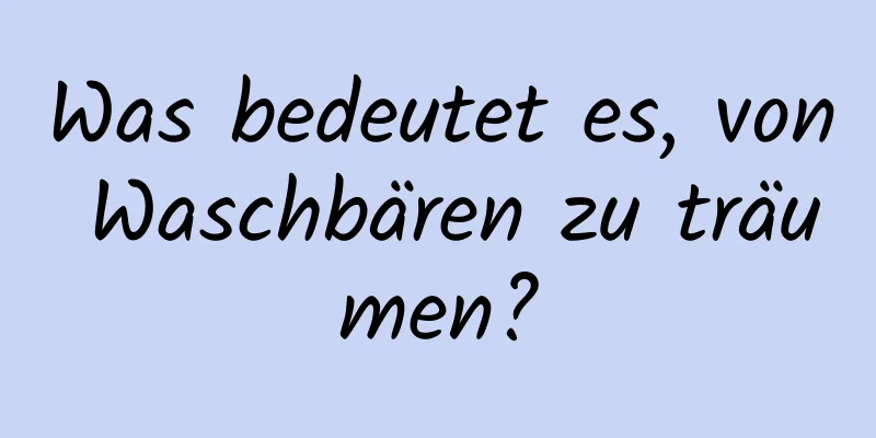 Was bedeutet es, von Waschbären zu träumen?