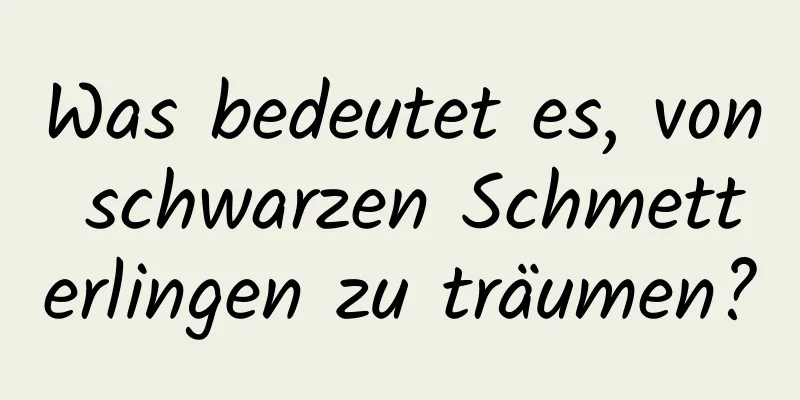 Was bedeutet es, von schwarzen Schmetterlingen zu träumen?