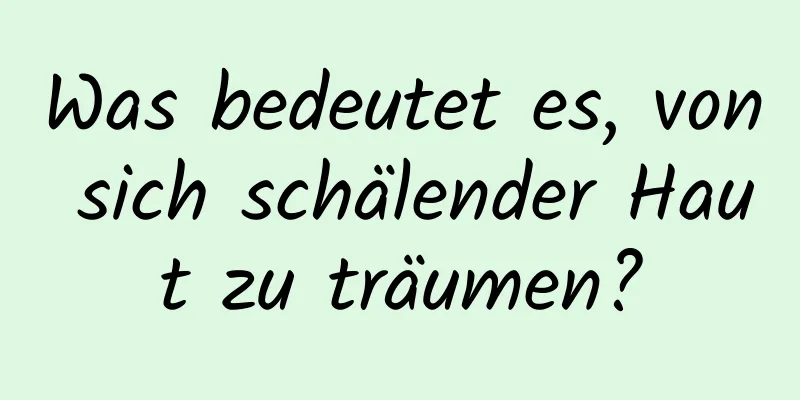 Was bedeutet es, von sich schälender Haut zu träumen?