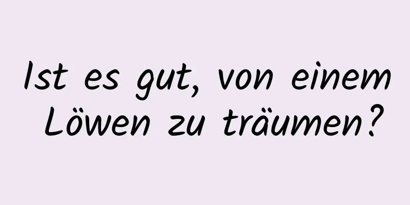 Ist es gut, von einem Löwen zu träumen?