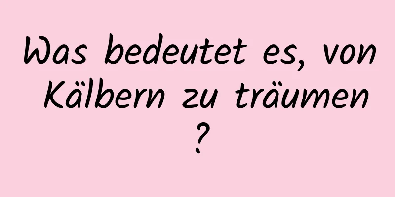 Was bedeutet es, von Kälbern zu träumen?