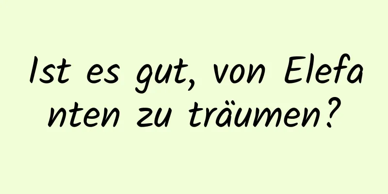 Ist es gut, von Elefanten zu träumen?