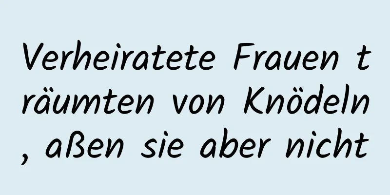 Verheiratete Frauen träumten von Knödeln, aßen sie aber nicht