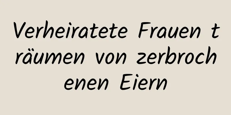 Verheiratete Frauen träumen von zerbrochenen Eiern