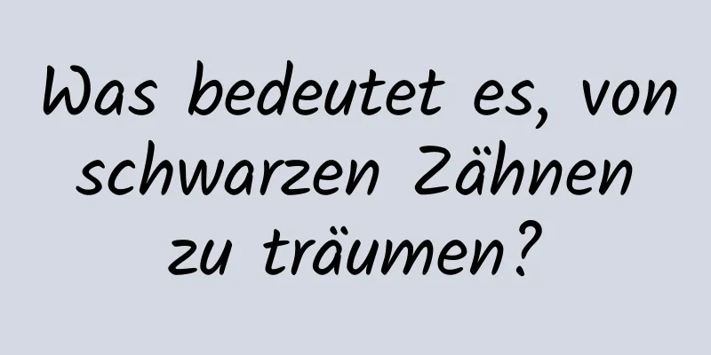 Was bedeutet es, von schwarzen Zähnen zu träumen?