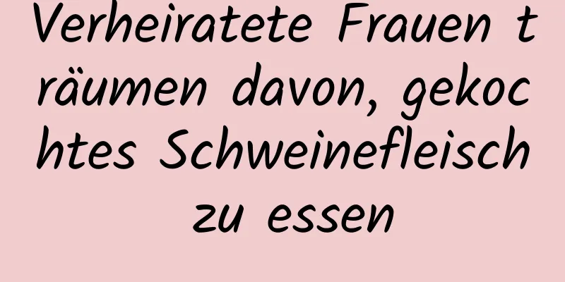 Verheiratete Frauen träumen davon, gekochtes Schweinefleisch zu essen