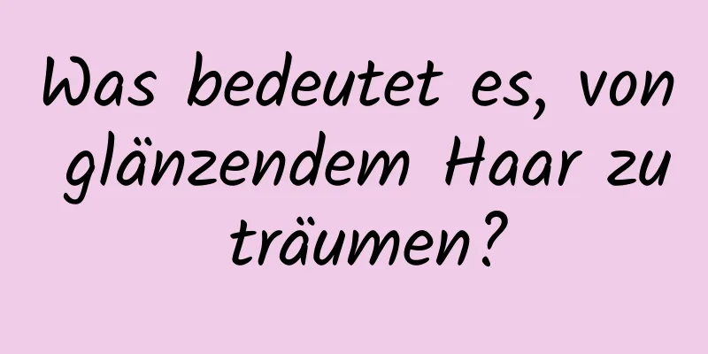 Was bedeutet es, von glänzendem Haar zu träumen?