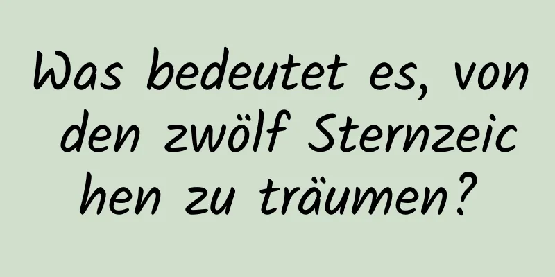 Was bedeutet es, von den zwölf Sternzeichen zu träumen?