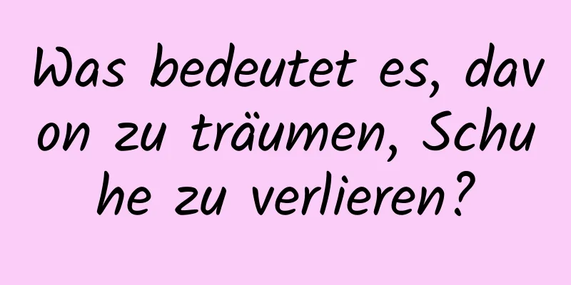 Was bedeutet es, davon zu träumen, Schuhe zu verlieren?