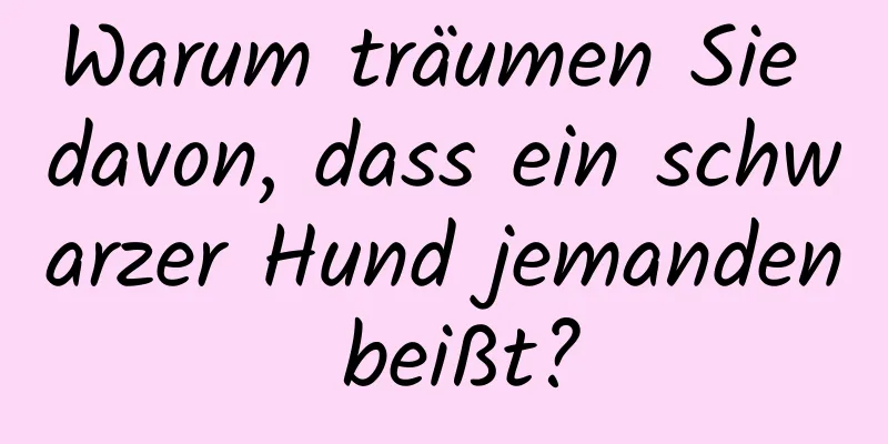 Warum träumen Sie davon, dass ein schwarzer Hund jemanden beißt?