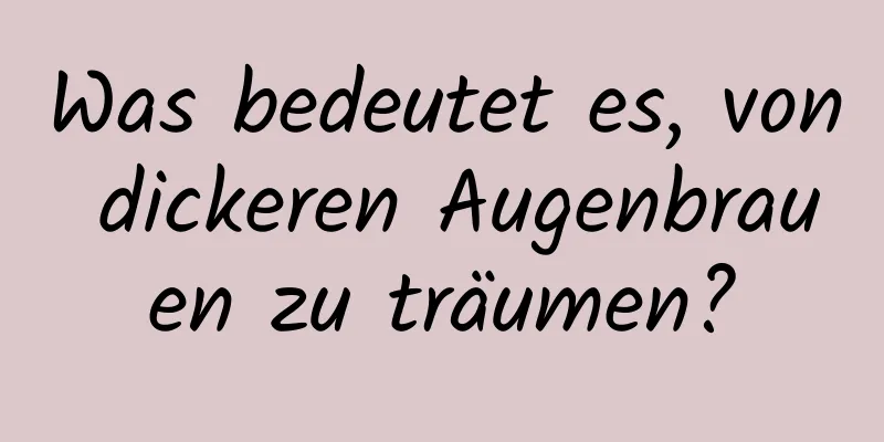 Was bedeutet es, von dickeren Augenbrauen zu träumen?