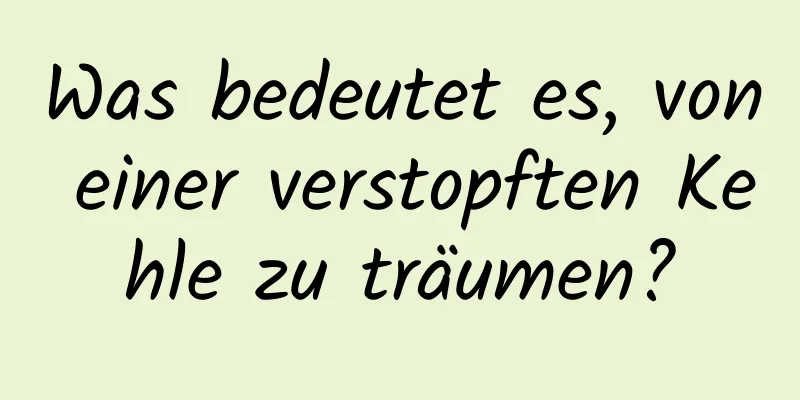 Was bedeutet es, von einer verstopften Kehle zu träumen?