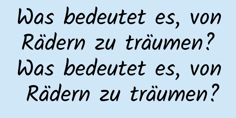 Was bedeutet es, von Rädern zu träumen? Was bedeutet es, von Rädern zu träumen?