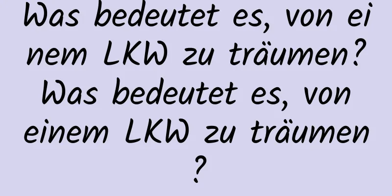 Was bedeutet es, von einem LKW zu träumen? Was bedeutet es, von einem LKW zu träumen?