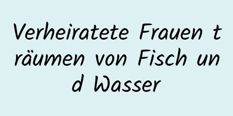 Verheiratete Frauen träumen von Fisch und Wasser