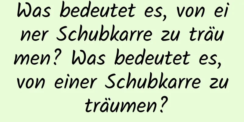 Was bedeutet es, von einer Schubkarre zu träumen? Was bedeutet es, von einer Schubkarre zu träumen?