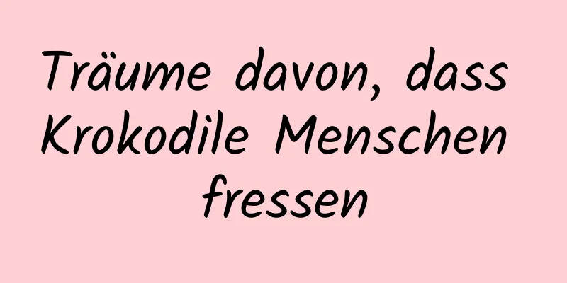 Träume davon, dass Krokodile Menschen fressen