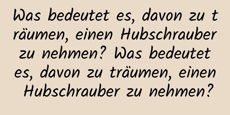 Was bedeutet es, davon zu träumen, einen Hubschrauber zu nehmen? Was bedeutet es, davon zu träumen, einen Hubschrauber zu nehmen?