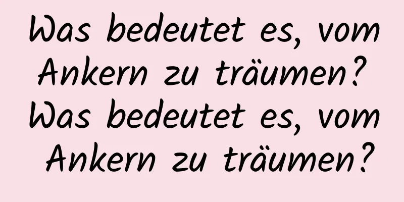 Was bedeutet es, vom Ankern zu träumen? Was bedeutet es, vom Ankern zu träumen?