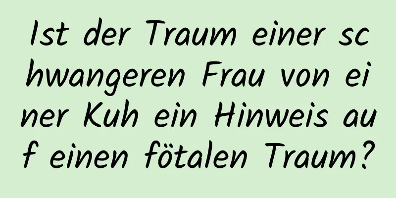 Ist der Traum einer schwangeren Frau von einer Kuh ein Hinweis auf einen fötalen Traum?