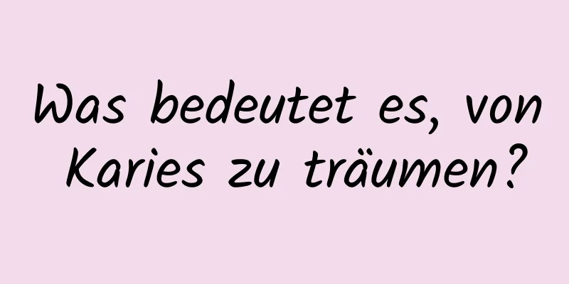 Was bedeutet es, von Karies zu träumen?