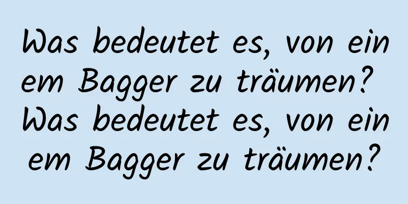 Was bedeutet es, von einem Bagger zu träumen? Was bedeutet es, von einem Bagger zu träumen?