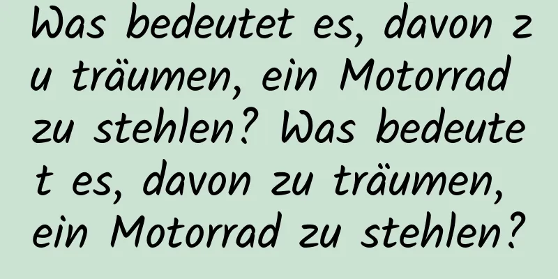 Was bedeutet es, davon zu träumen, ein Motorrad zu stehlen? Was bedeutet es, davon zu träumen, ein Motorrad zu stehlen?