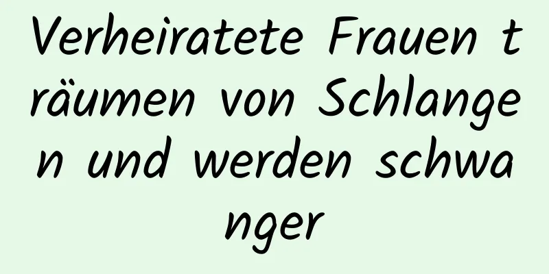 Verheiratete Frauen träumen von Schlangen und werden schwanger