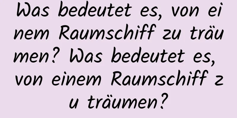 Was bedeutet es, von einem Raumschiff zu träumen? Was bedeutet es, von einem Raumschiff zu träumen?