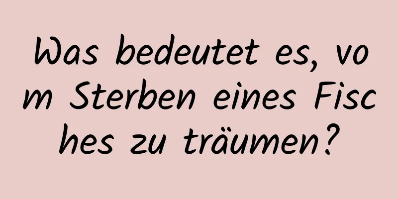 Was bedeutet es, vom Sterben eines Fisches zu träumen?