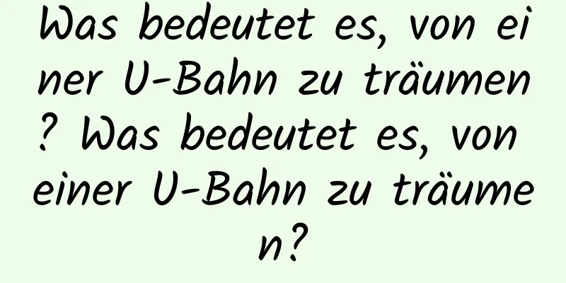 Was bedeutet es, von einer U-Bahn zu träumen? Was bedeutet es, von einer U-Bahn zu träumen?