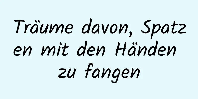 Träume davon, Spatzen mit den Händen zu fangen