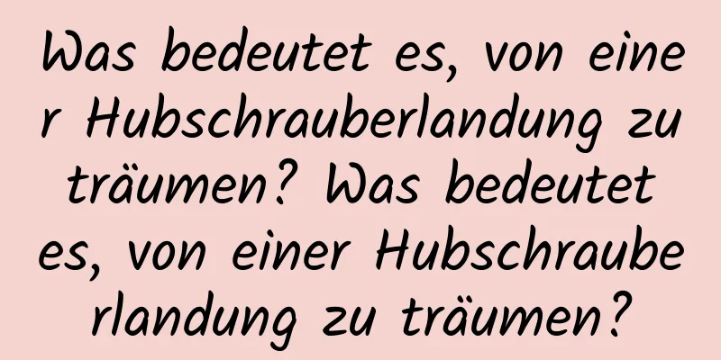 Was bedeutet es, von einer Hubschrauberlandung zu träumen? Was bedeutet es, von einer Hubschrauberlandung zu träumen?