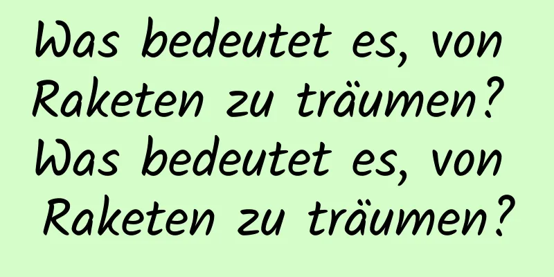 Was bedeutet es, von Raketen zu träumen? Was bedeutet es, von Raketen zu träumen?