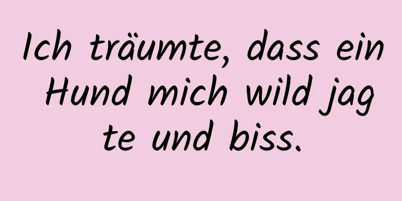 Ich träumte, dass ein Hund mich wild jagte und biss.