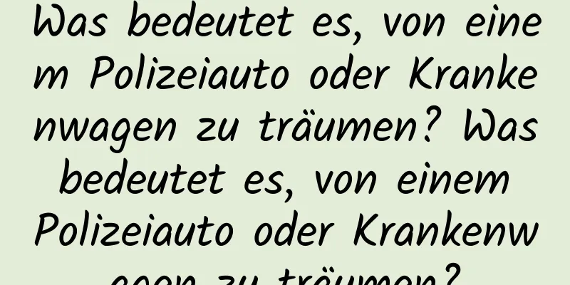 Was bedeutet es, von einem Polizeiauto oder Krankenwagen zu träumen? Was bedeutet es, von einem Polizeiauto oder Krankenwagen zu träumen?