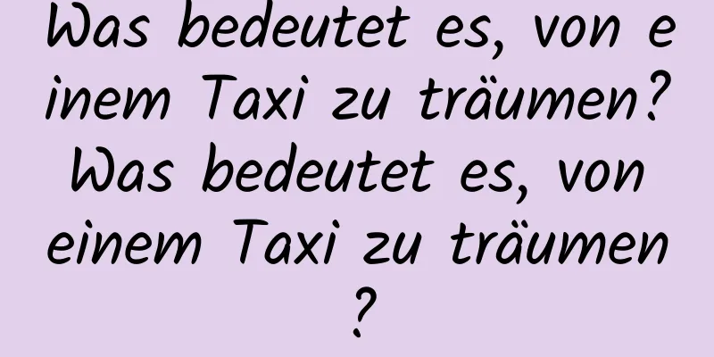 Was bedeutet es, von einem Taxi zu träumen? Was bedeutet es, von einem Taxi zu träumen?