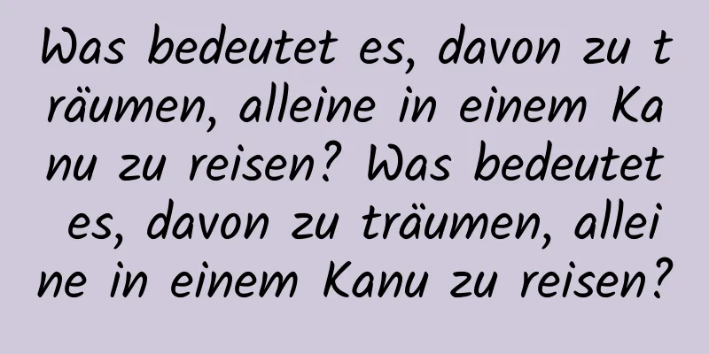 Was bedeutet es, davon zu träumen, alleine in einem Kanu zu reisen? Was bedeutet es, davon zu träumen, alleine in einem Kanu zu reisen?